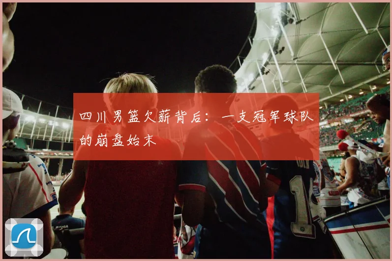 四川男篮欠薪背后：一支冠军球队的崩盘始末