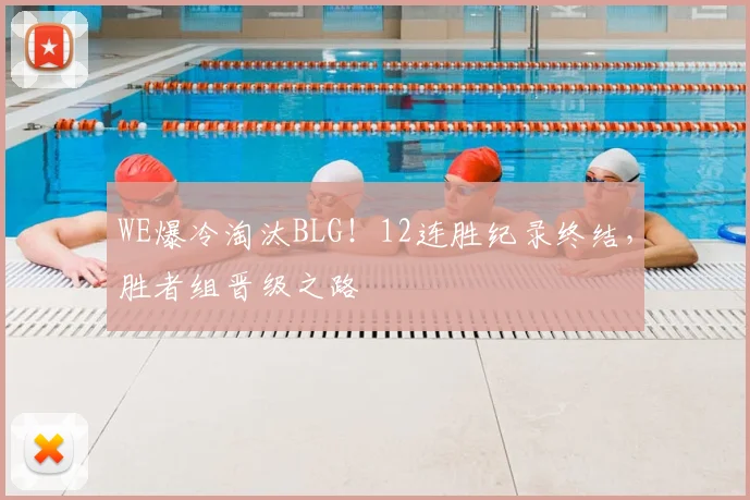 WE爆冷淘汰BLG！12连胜纪录终结，胜者组晋级之路