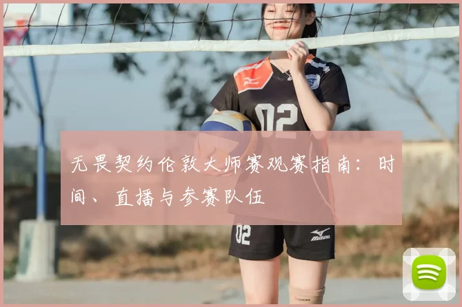 无畏契约伦敦大师赛观赛指南:时间、直播与参赛队伍