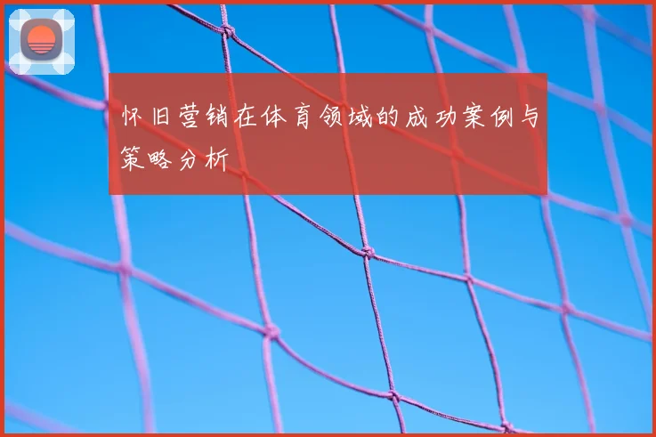 怀旧营销在体育领域的成功案例与策略分析