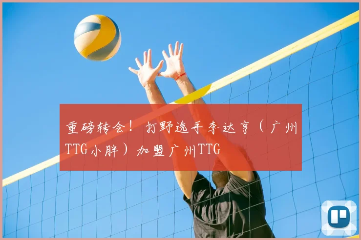 重磅转会!打野选手李达亨(广州TTG小胖)加盟广州TTG